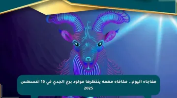 مفاجأة اليوم.. مكافأة مهمة ينتظرها مولود برج الجدي في 16 أغسطس 2025